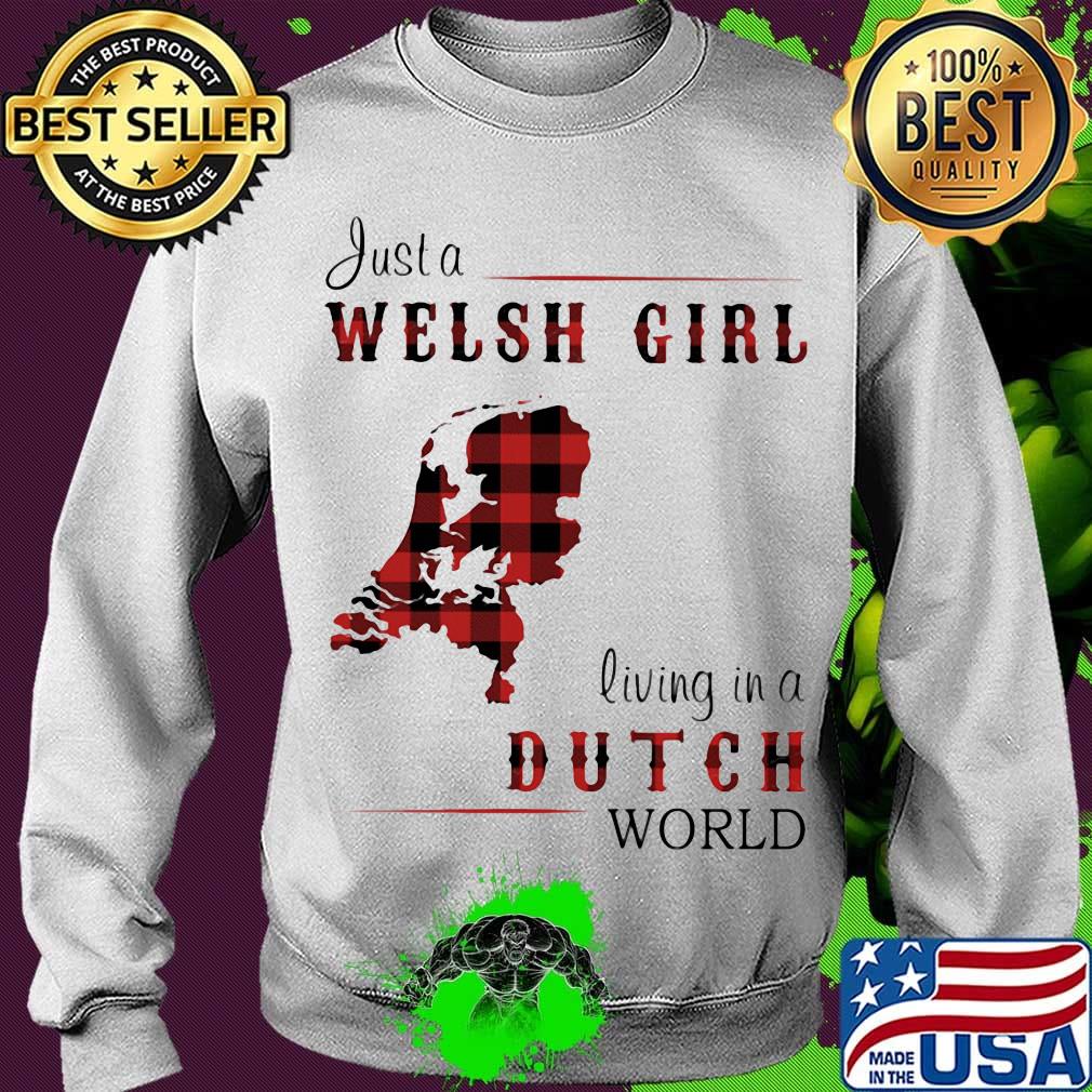 Just A Welsh Girl Living In A Dutch World Shirt Sweater Just A Welsh Girl Living In A Dutch World Shirt Sweater