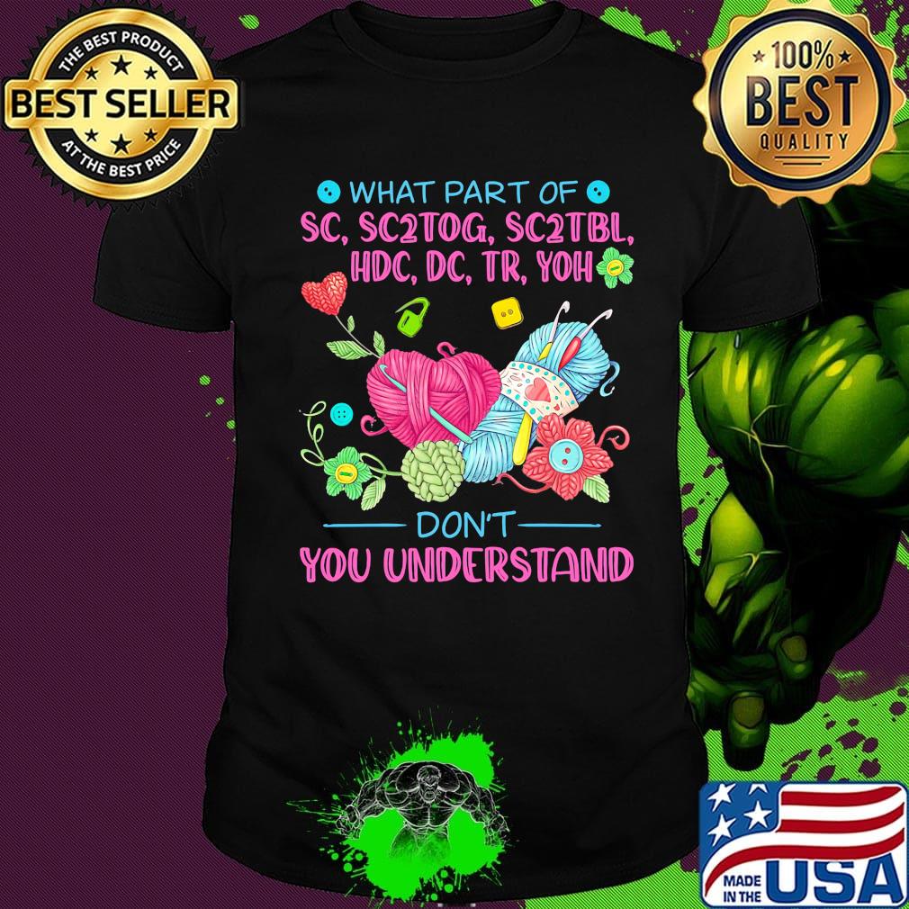 Knitting what part of sc, sc2tog, sc2tbl, hdc, dc, tr, yoh don't you understand shirt Knitting what part of sc, sc2tog, sc2tbl, hdc, dc, tr, yoh don't you understand shirt