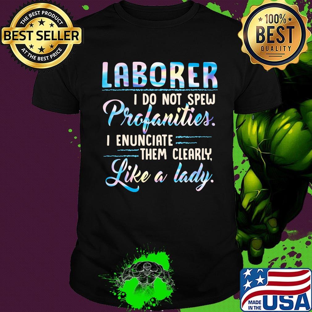 Laborer I do not spew profanities I enunciate them clearly like a lady shirt