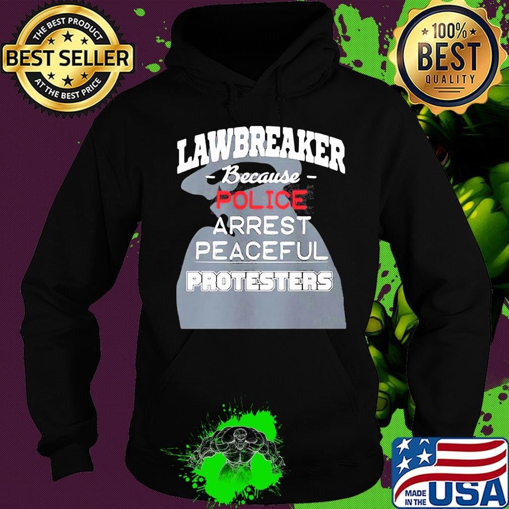 Lawbreaker because police arrest peaceful protesters s Hoodie Lawbreaker because police arrest peaceful protesters s Hoodie