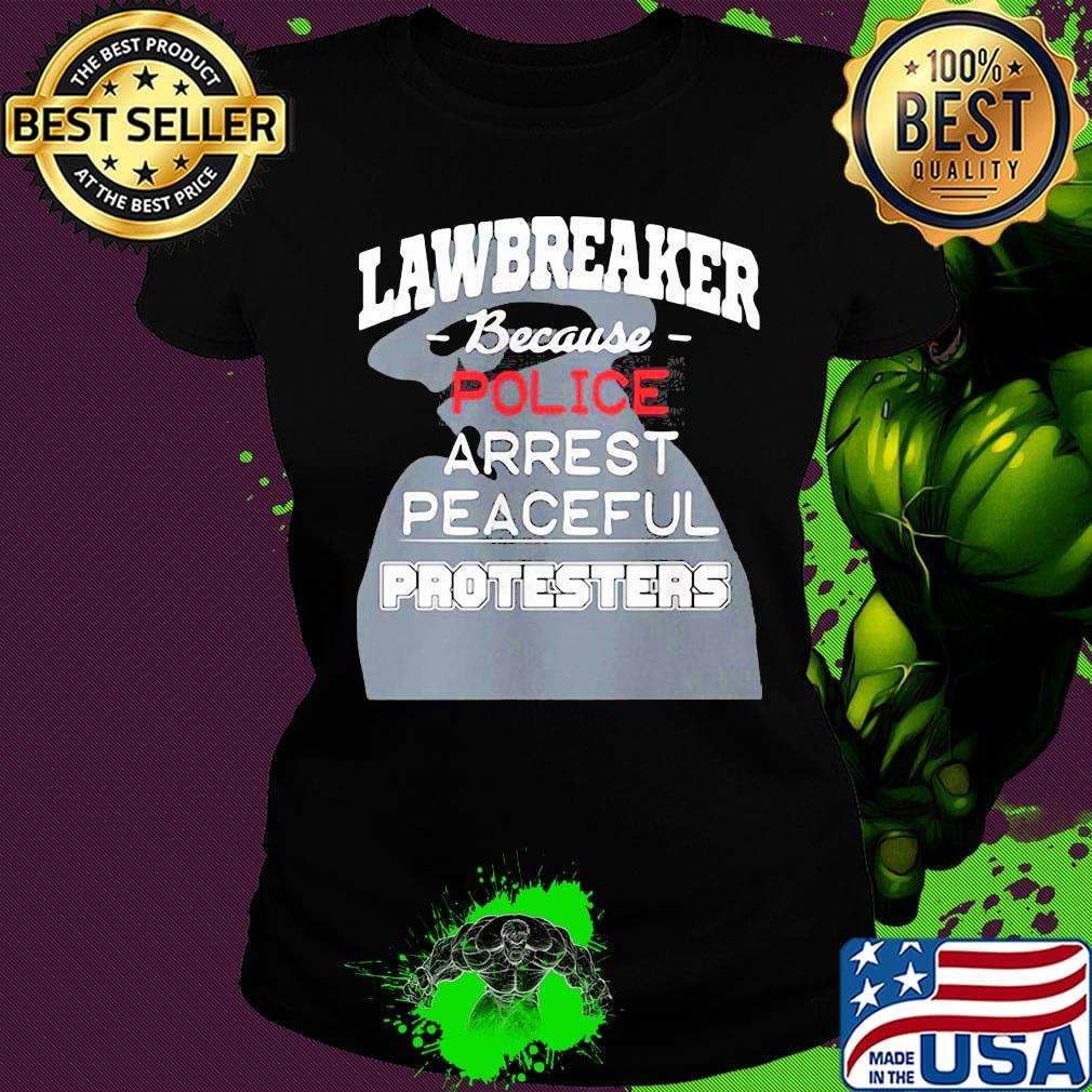 Lawbreaker because police arrest peaceful protesters s Ladies tee Lawbreaker because police arrest peaceful protesters s Ladies tee