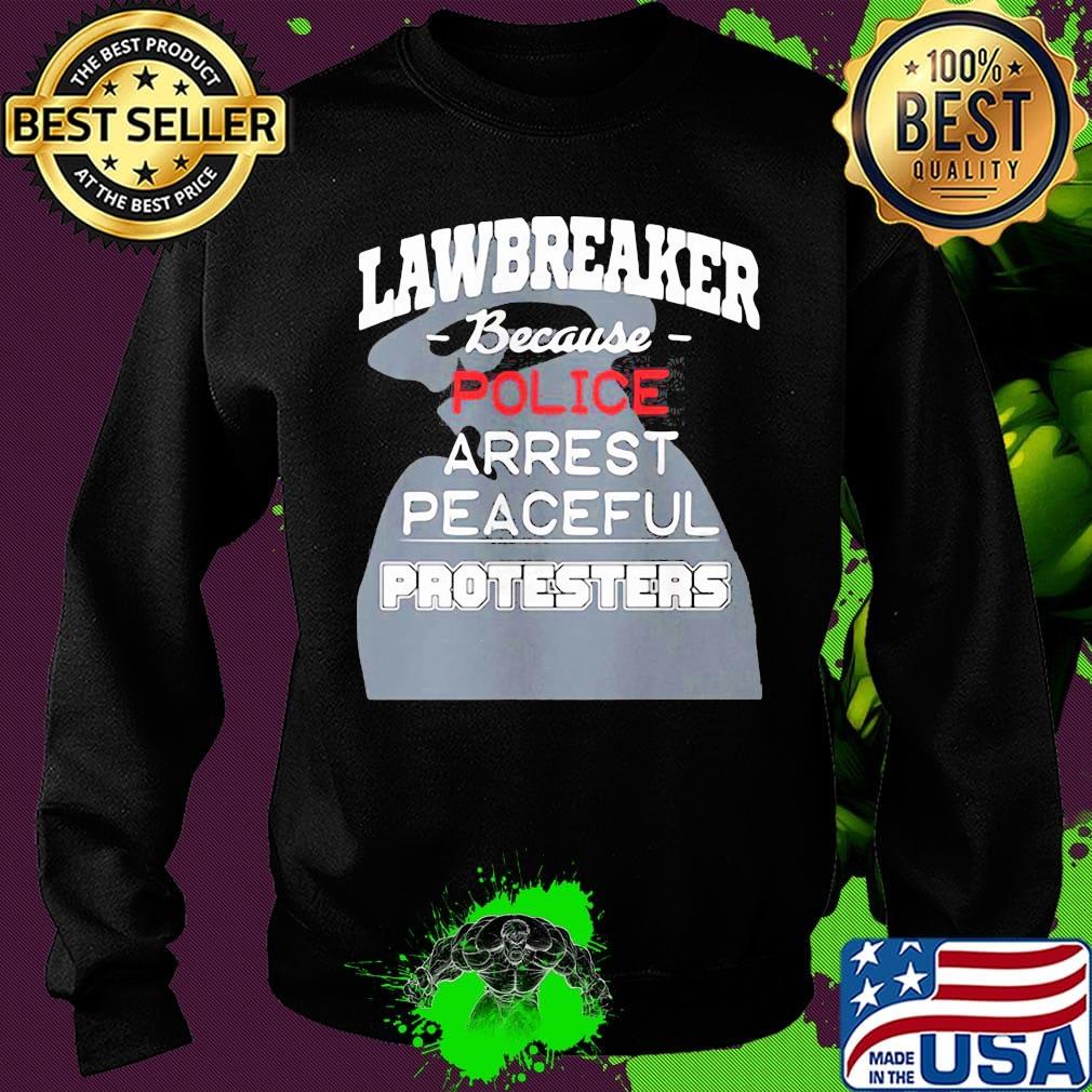Lawbreaker because police arrest peaceful protesters s Sweater Lawbreaker because police arrest peaceful protesters s Sweater