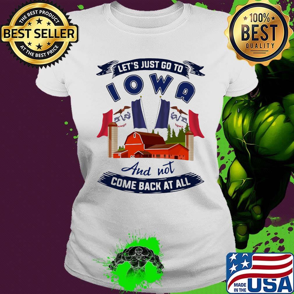 Let's just go to Iowa and not come back at all s Ladies tee Let's just go to Iowa and not come back at all s Ladies tee