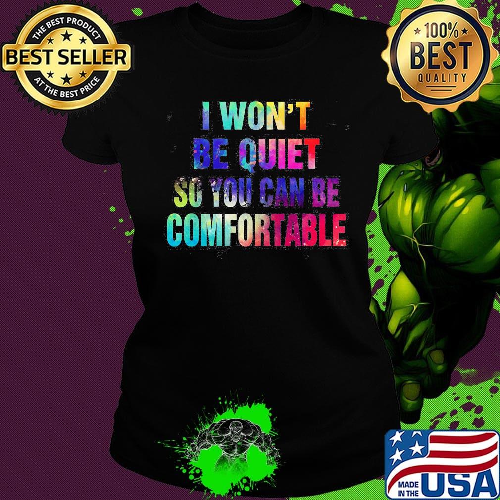 Lgbt i won't be quiet so you can be comfortable colors s Ladies tee Lgbt i won't be quiet so you can be comfortable colors s Ladies tee