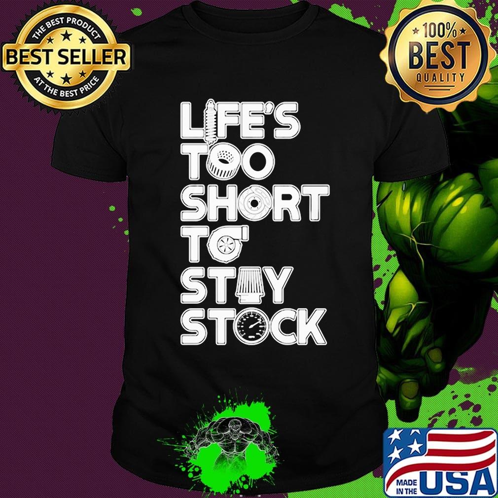 Life too short to stay stock shirt