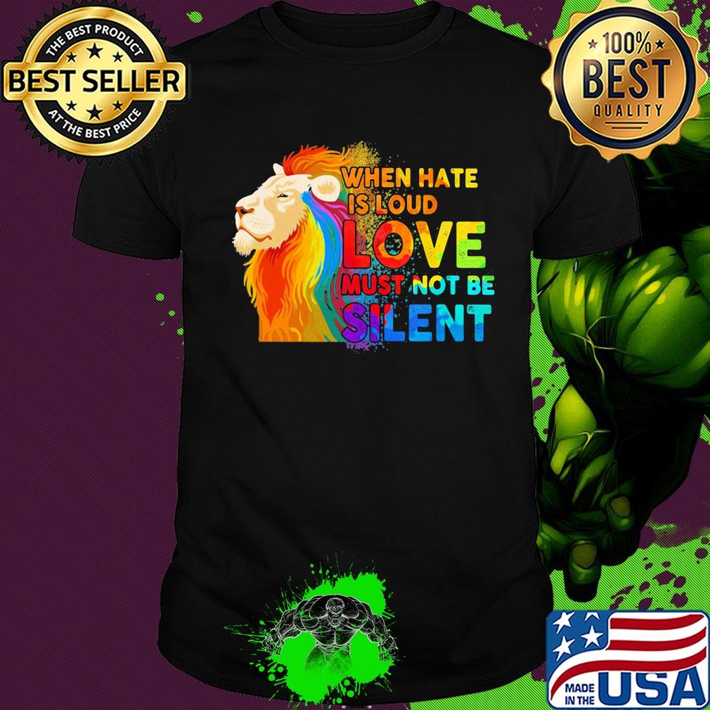 Lion when hate is loud love must not be silent shirt