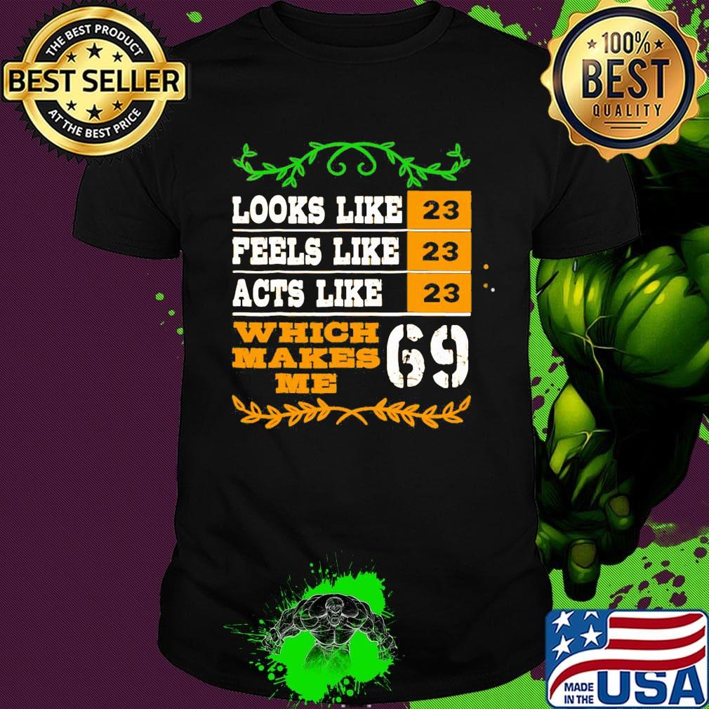 Looks like peels like acts like which makes me 23 69 shirt