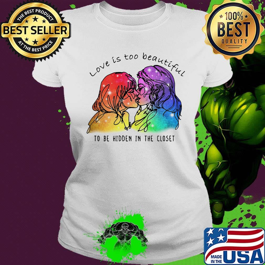 Love Is Too Beautiful To Be Hidden In The Closet LGBT Shirt Ladies tee Love Is Too Beautiful To Be Hidden In The Closet LGBT Shirt Ladies tee