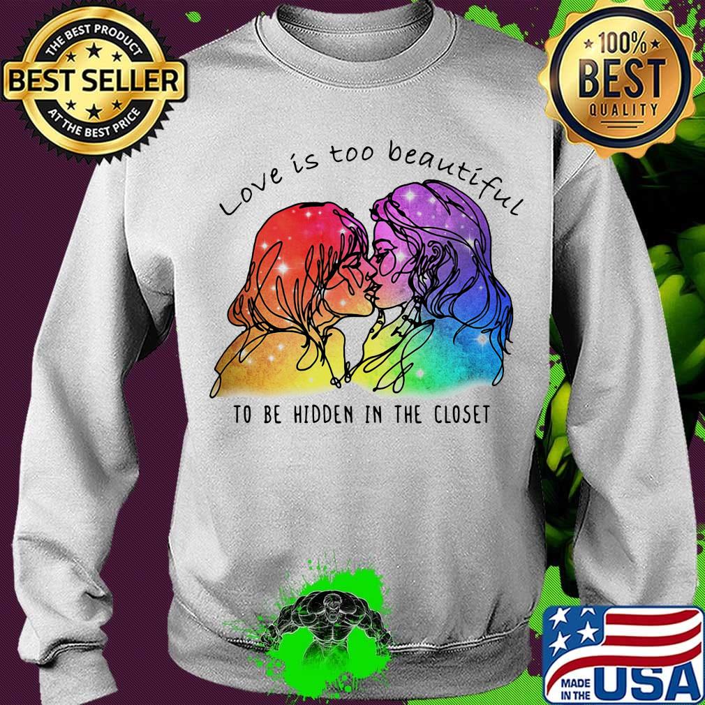 Love Is Too Beautiful To Be Hidden In The Closet LGBT Shirt Sweater Love Is Too Beautiful To Be Hidden In The Closet LGBT Shirt Sweater