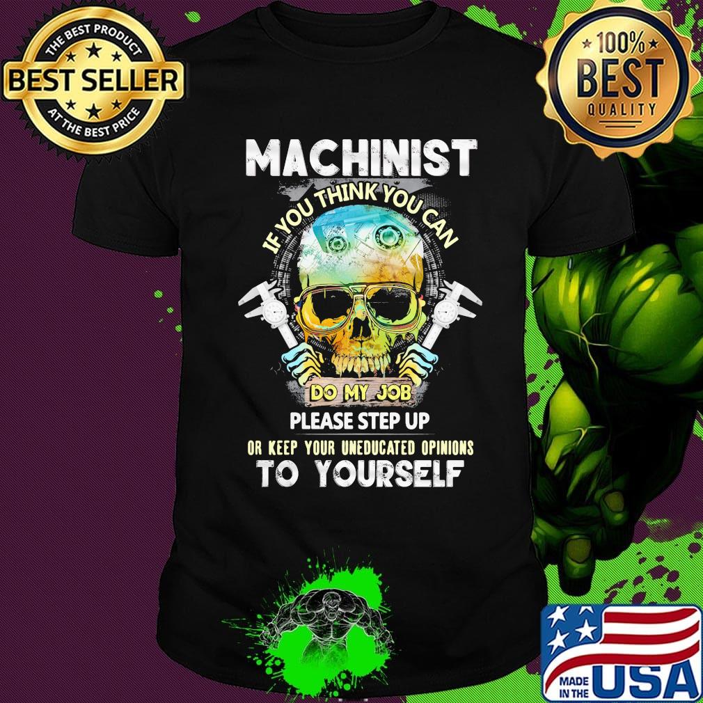 Machinist If You Think You Can Do My Job Please Step Up Or Keep Your Uneducated Opinions To Yourself Skull Shirt