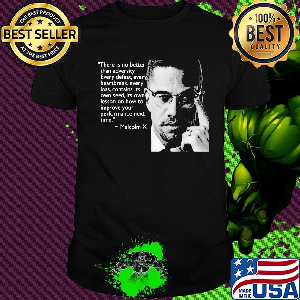 Malcolm x there is no better than adversity every defeat every heartbreak every loss contains its own seed its own lesson shirt
