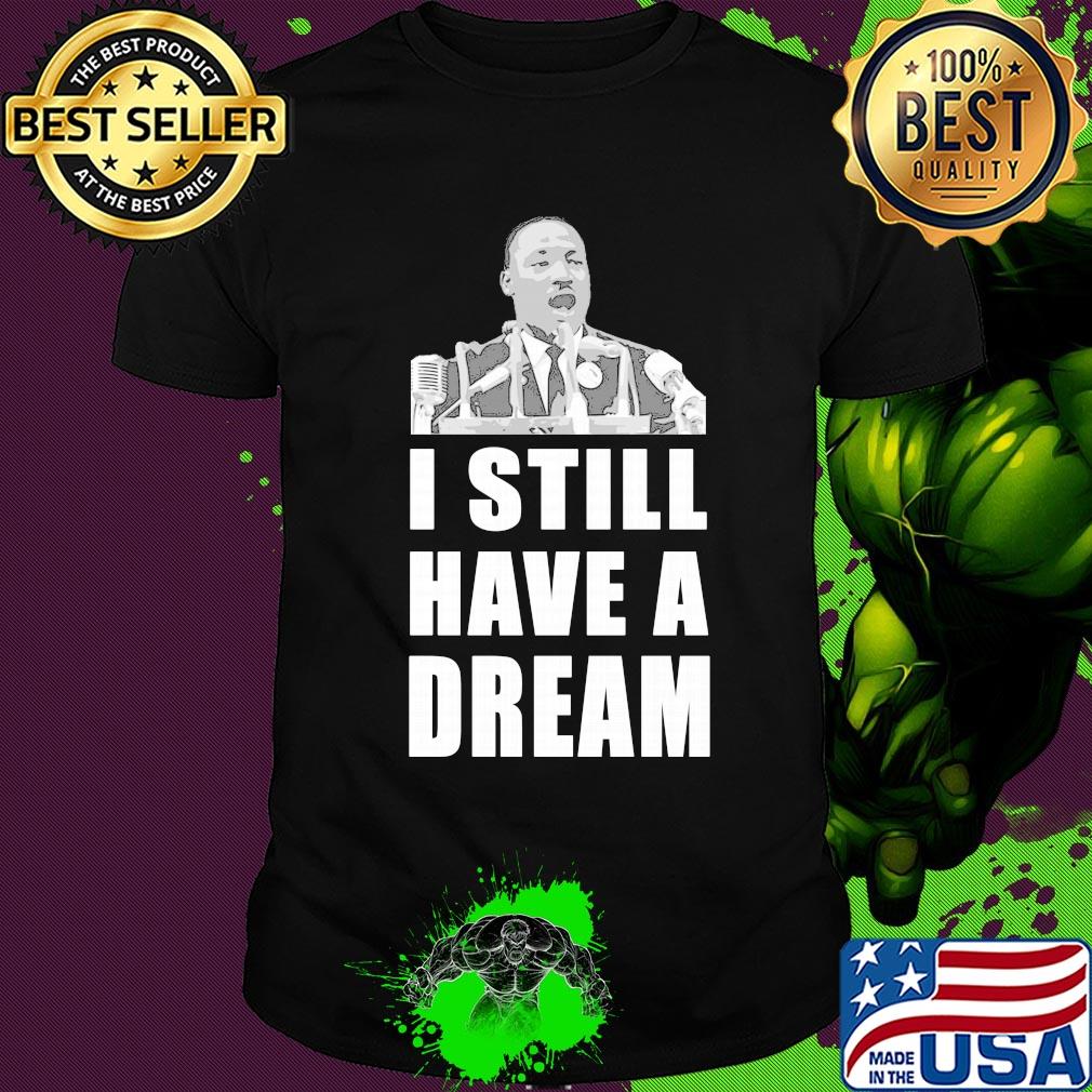 Martin luther king jr I still have dream shirt