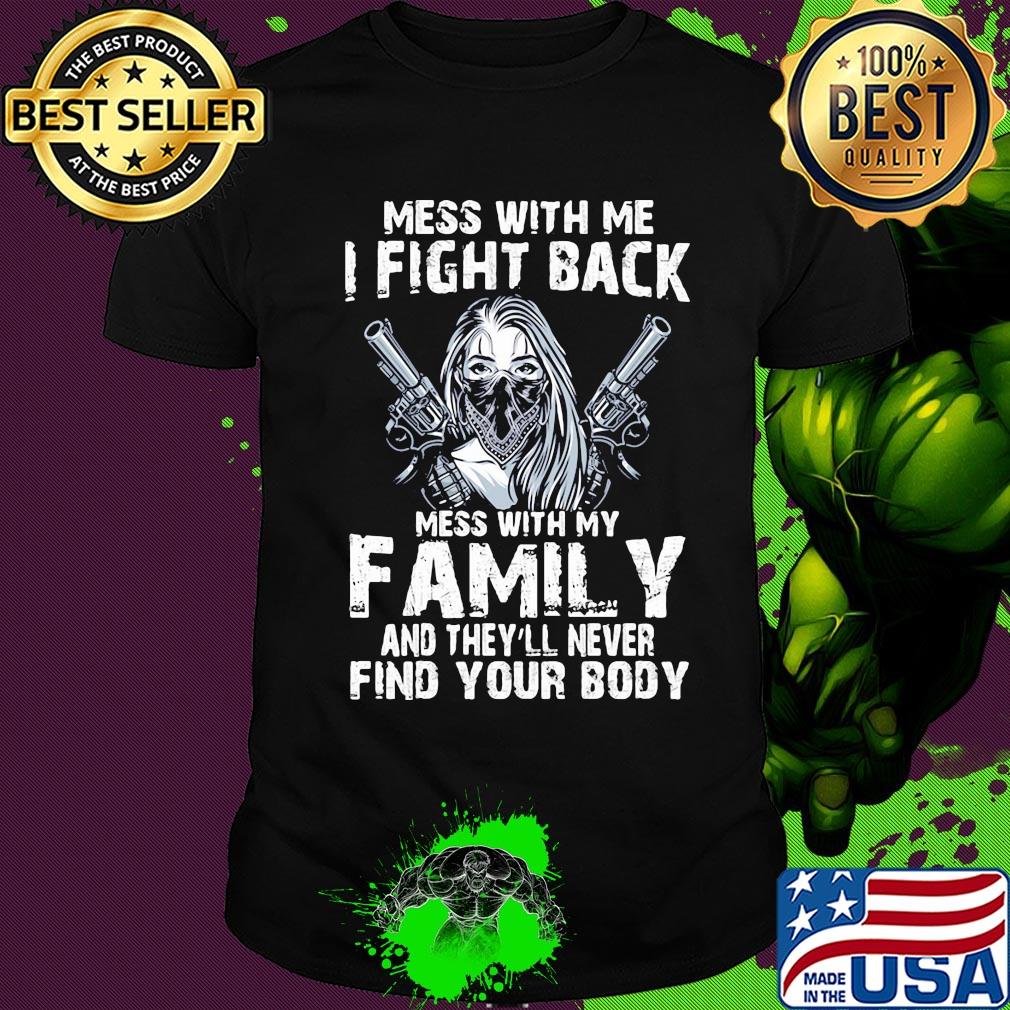 Mess with me I fight back mess with my family and they'll never shirt