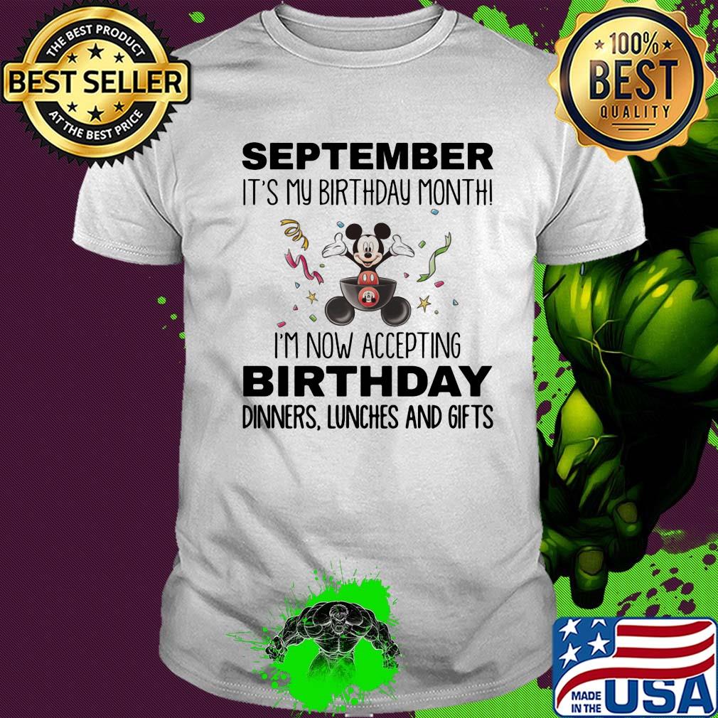 Mickey mouse september it's my birthday month i'm now accepting birthday dinners lunches and gifts shirt