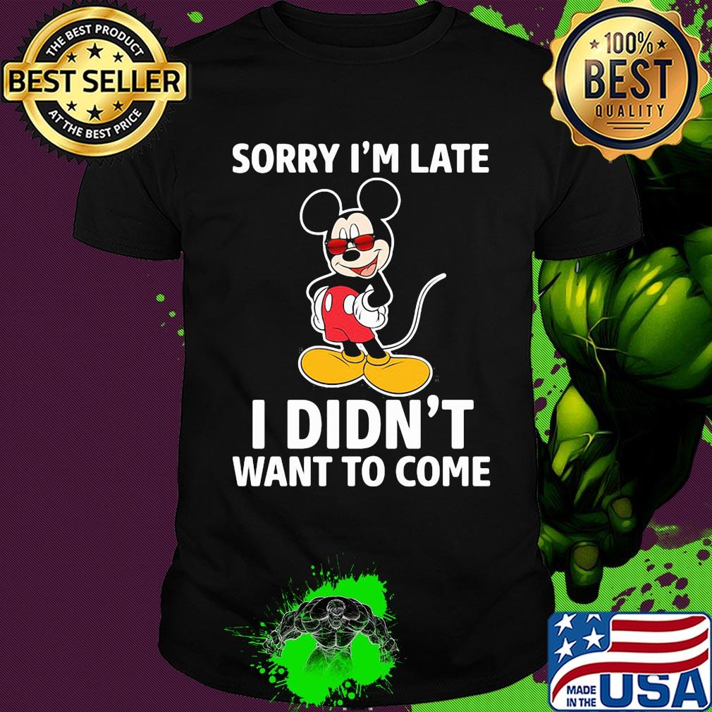 Mickey mouse sorry I'm late I didn't want to come shirt