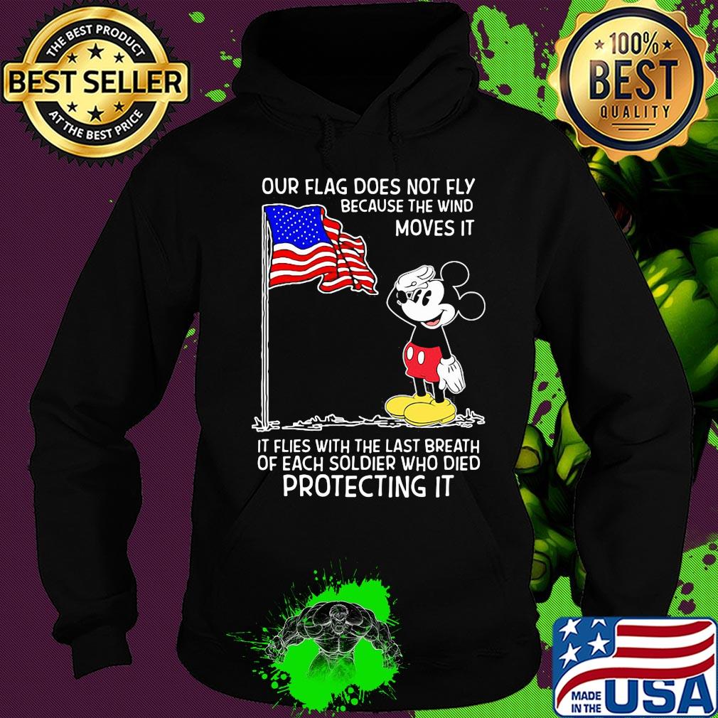 Mickey our flag does not fly because the wind moves it flies with the last breath of each soldier who died protecting it independence day s Hoodie Mickey our flag does not fly because the wind moves it flies with the last breath of each soldier who died protecting it independence day s Hoodie