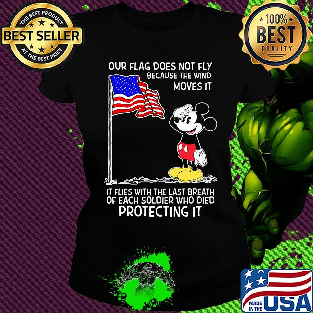 Mickey our flag does not fly because the wind moves it flies with the last breath of each soldier who died protecting it independence day s Ladies tee Mickey our flag does not fly because the wind moves it flies with the last breath of each soldier who died protecting it independence day s Ladies tee