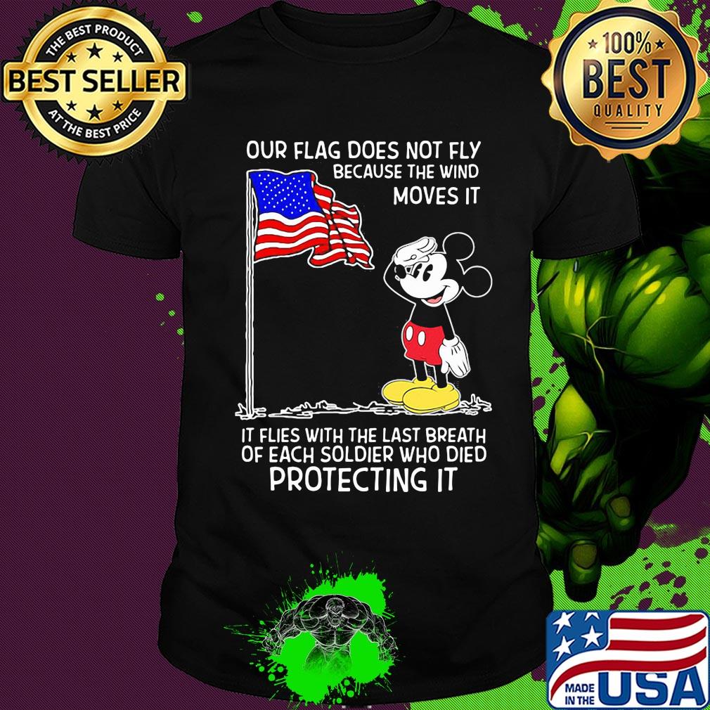 Mickey our flag does not fly because the wind moves it flies with the last breath of each soldier who died protecting it independence day shirt