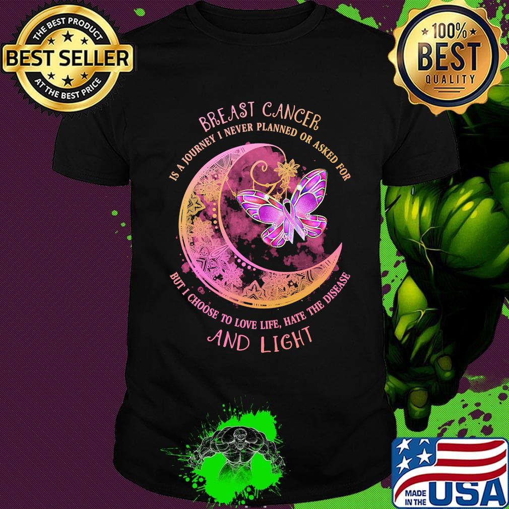 Moon butterfly Breast cancer is a I never planned or asked for but I choise to love life hate the disease and light shirt