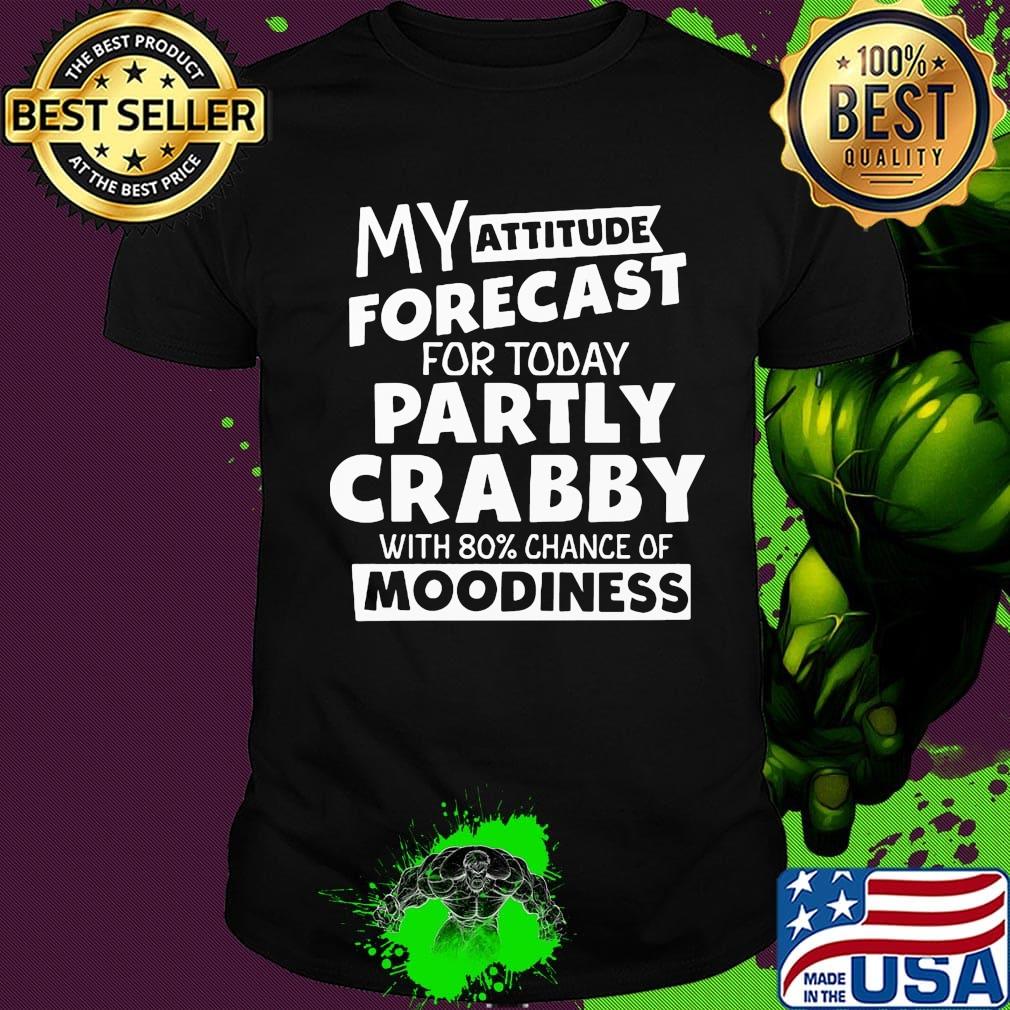 My Attitude Forecast For Today Partly Crabby With 80% Chance Of Moodiness Shirt