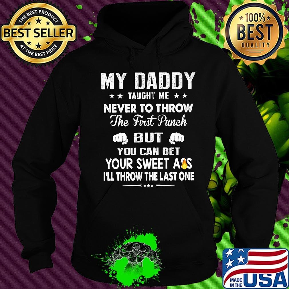 My Daddy Taught Me Never To Throw The First Punch But You Can Bet Your Sweet Ass I’ll Throw The Last One s Hoodie My Daddy Taught Me Never To Throw The First Punch But You Can Bet Your Sweet Ass I’ll Throw The Last One s Hoodie
