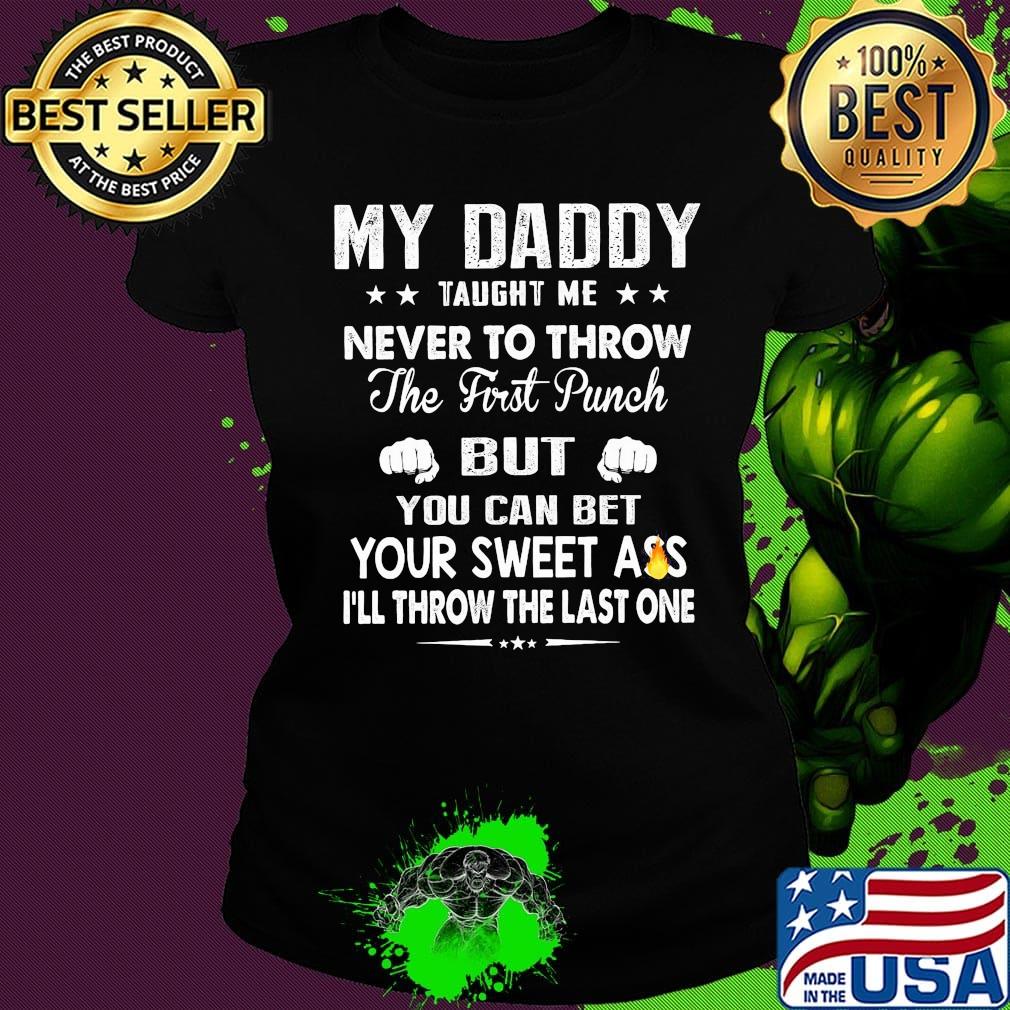 My Daddy Taught Me Never To Throw The First Punch But You Can Bet Your Sweet Ass I’ll Throw The Last One s Ladies tee My Daddy Taught Me Never To Throw The First Punch But You Can Bet Your Sweet Ass I’ll Throw The Last One s Ladies tee