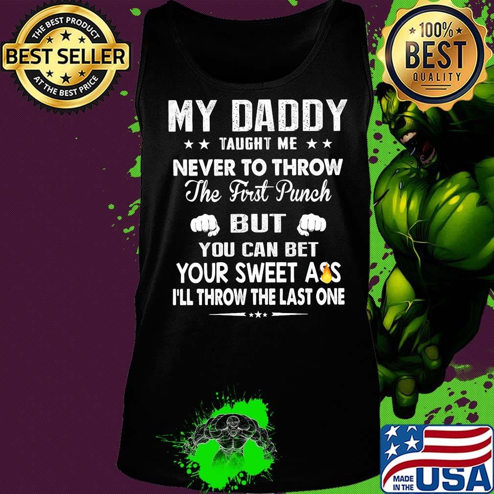 My Daddy Taught Me Never To Throw The First Punch But You Can Bet Your Sweet Ass I’ll Throw The Last One s Tank top My Daddy Taught Me Never To Throw The First Punch But You Can Bet Your Sweet Ass I’ll Throw The Last One s Tank top