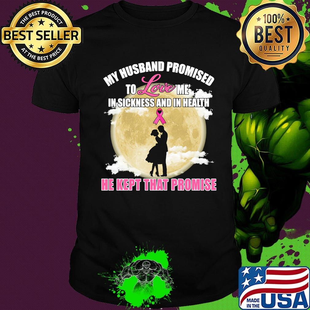 my husband promised to love me in sickness and in health he kept that promise shirt