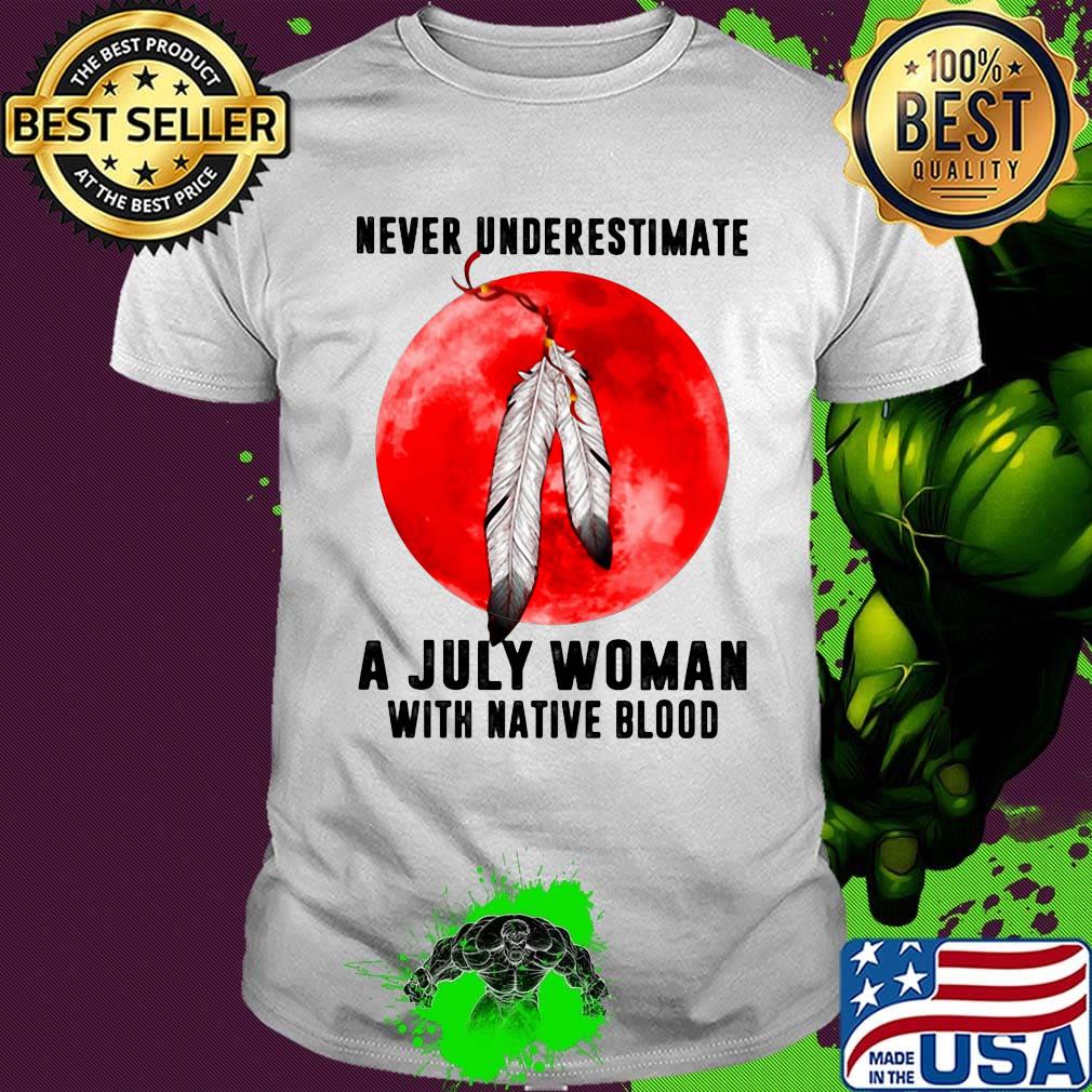 Never underestimate a july woman with native blood sunset shirt Never underestimate a july woman with native blood sunset shirt