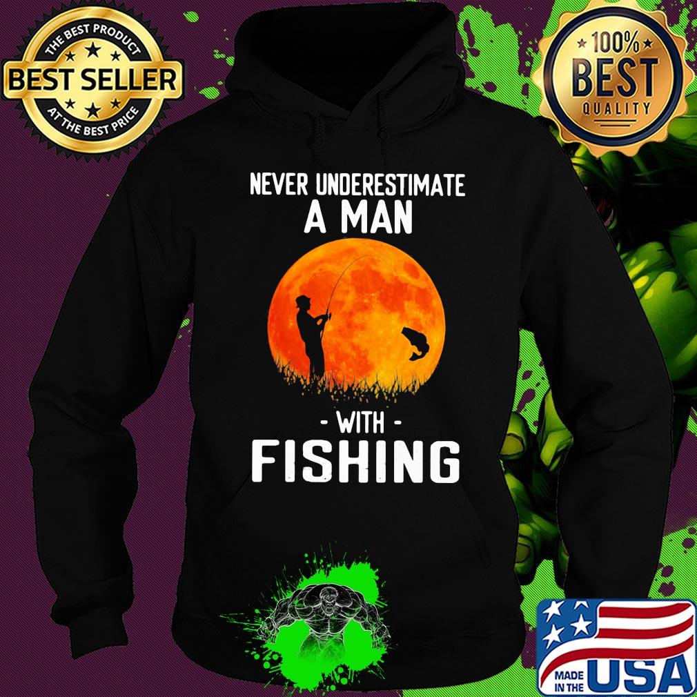 Never underestimate a man with fishing s Hoodie Never underestimate a man with fishing s Hoodie