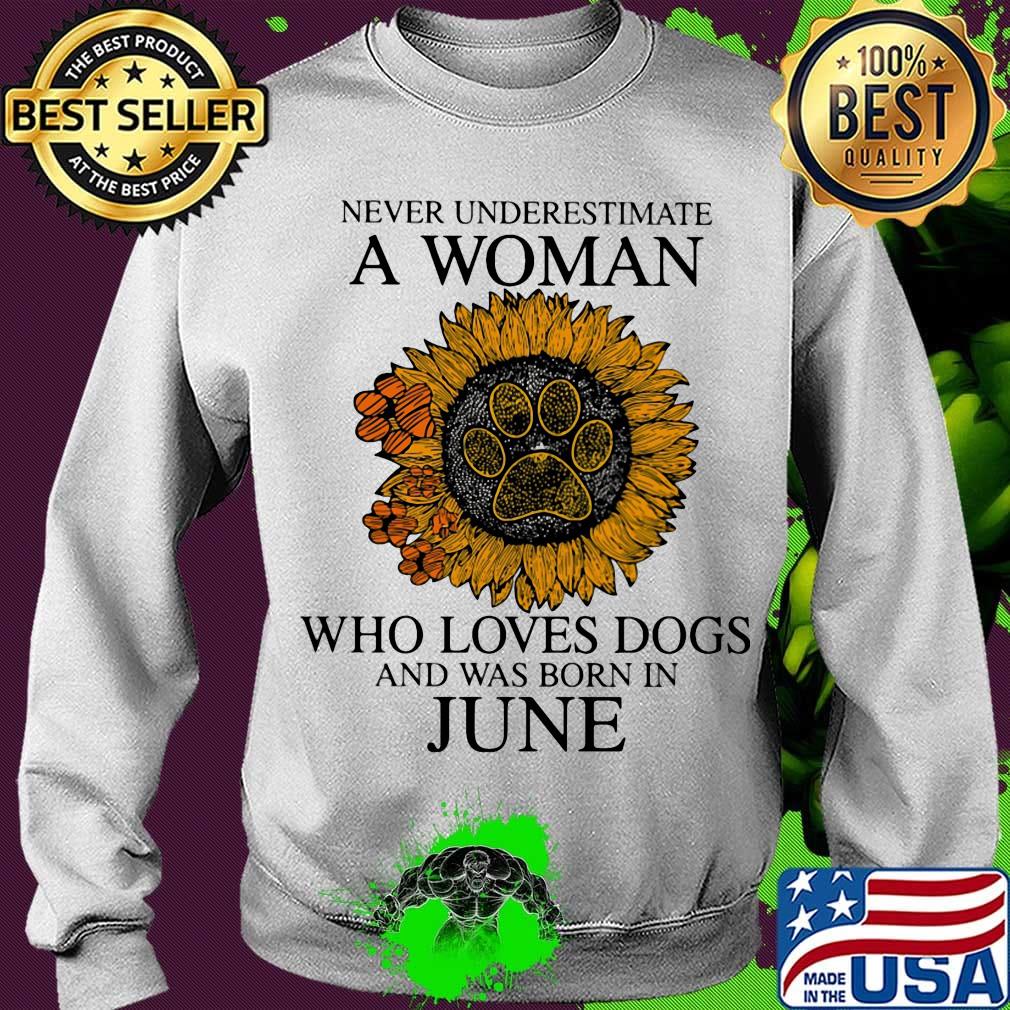 Never underestimate a woman who loves paw dogs and was born in june sunflower s Sweater Never underestimate a woman who loves paw dogs and was born in june sunflower s Sweater