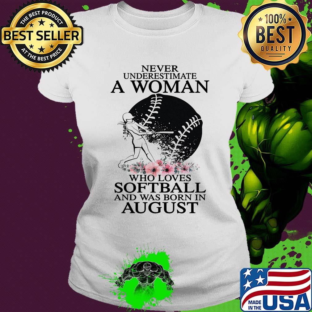 Never underestimate a woman who loves softball and was born in august flowers s Ladies tee Never underestimate a woman who loves softball and was born in august flowers s Ladies tee
