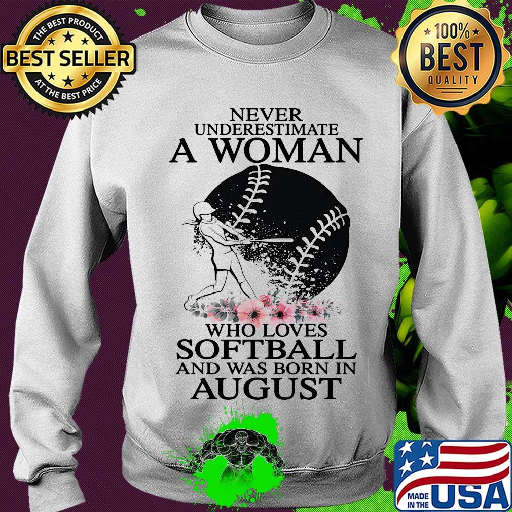 Never underestimate a woman who loves softball and was born in august flowers s Sweater Never underestimate a woman who loves softball and was born in august flowers s Sweater