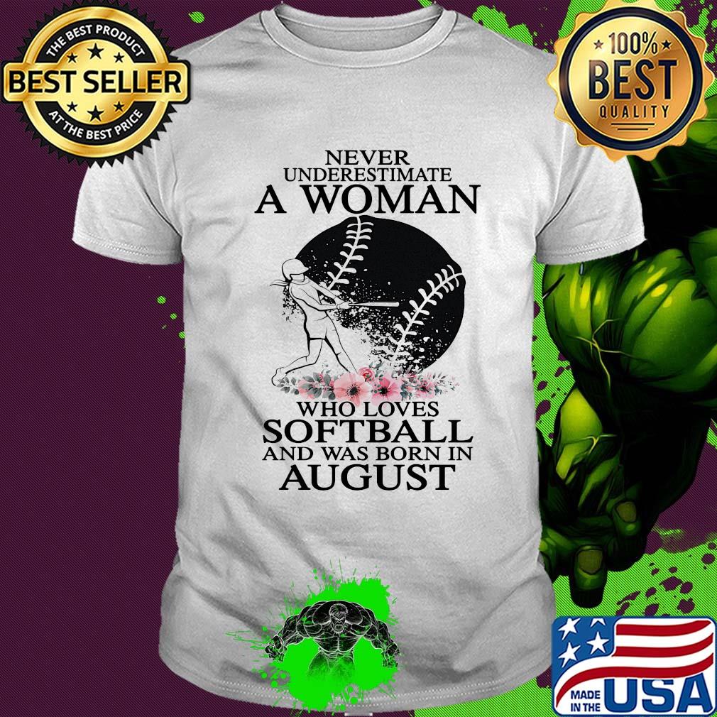 Never underestimate a woman who loves softball and was born in august flowers shirt
