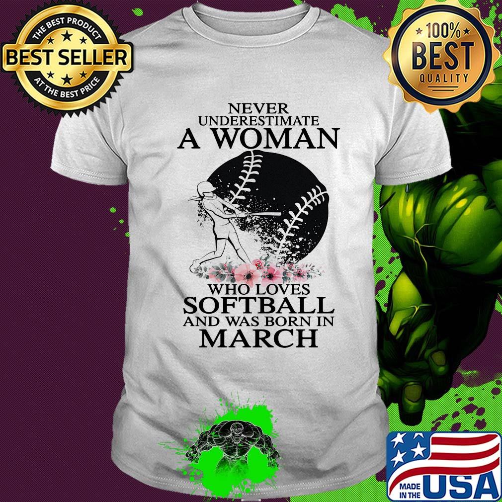 Never underestimate a woman who loves softball and was born in march flowers shirt
