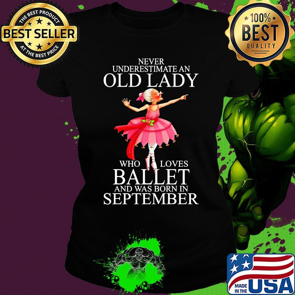 Never underestimate an old lady who loves ballet and was born in september s Ladies tee Never underestimate an old lady who loves ballet and was born in september s Ladies tee