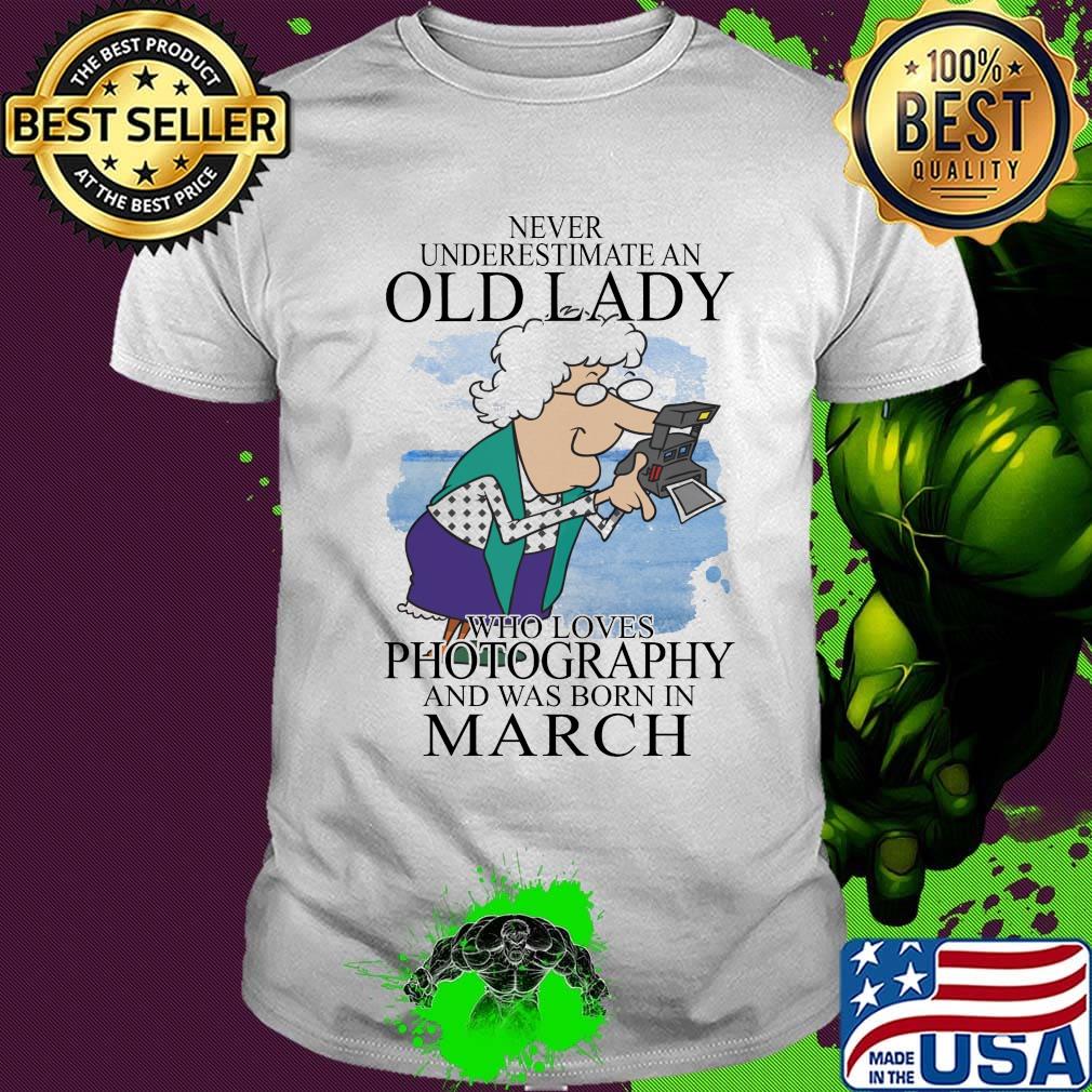 Never underestimate an old lady who loves photography and was born in march shirt