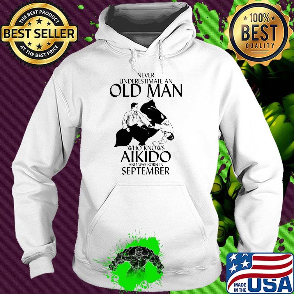 Never underestimate an old man who loves aikido and was born in september s Hoodie Never underestimate an old man who loves aikido and was born in september s Hoodie