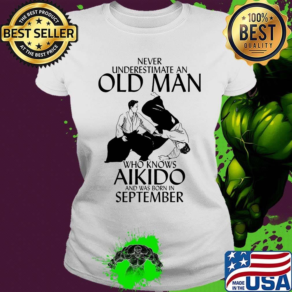 Never underestimate an old man who loves aikido and was born in september s Ladies tee Never underestimate an old man who loves aikido and was born in september s Ladies tee