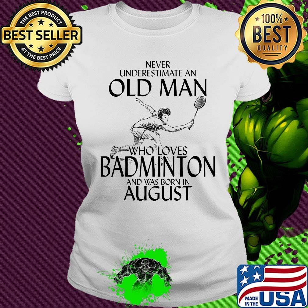 Never underestimate an old man who loves badminton and was born in august s Ladies tee Never underestimate an old man who loves badminton and was born in august s Ladies tee