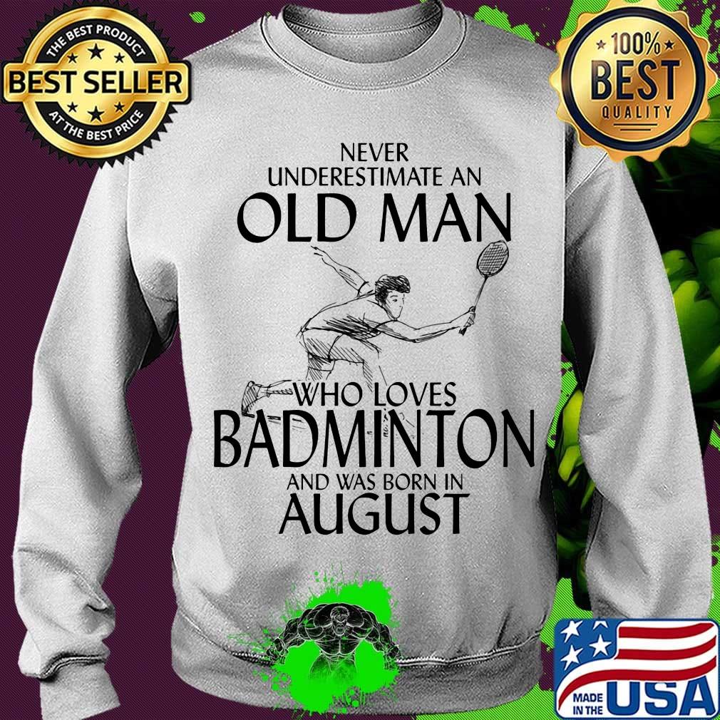 Never underestimate an old man who loves badminton and was born in august s Sweater Never underestimate an old man who loves badminton and was born in august s Sweater
