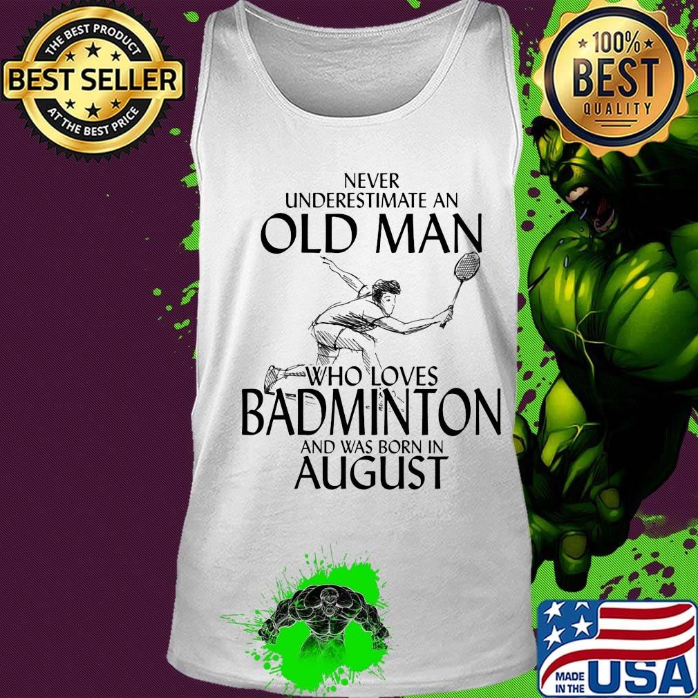 Never underestimate an old man who loves badminton and was born in august s Tank top Never underestimate an old man who loves badminton and was born in august s Tank top