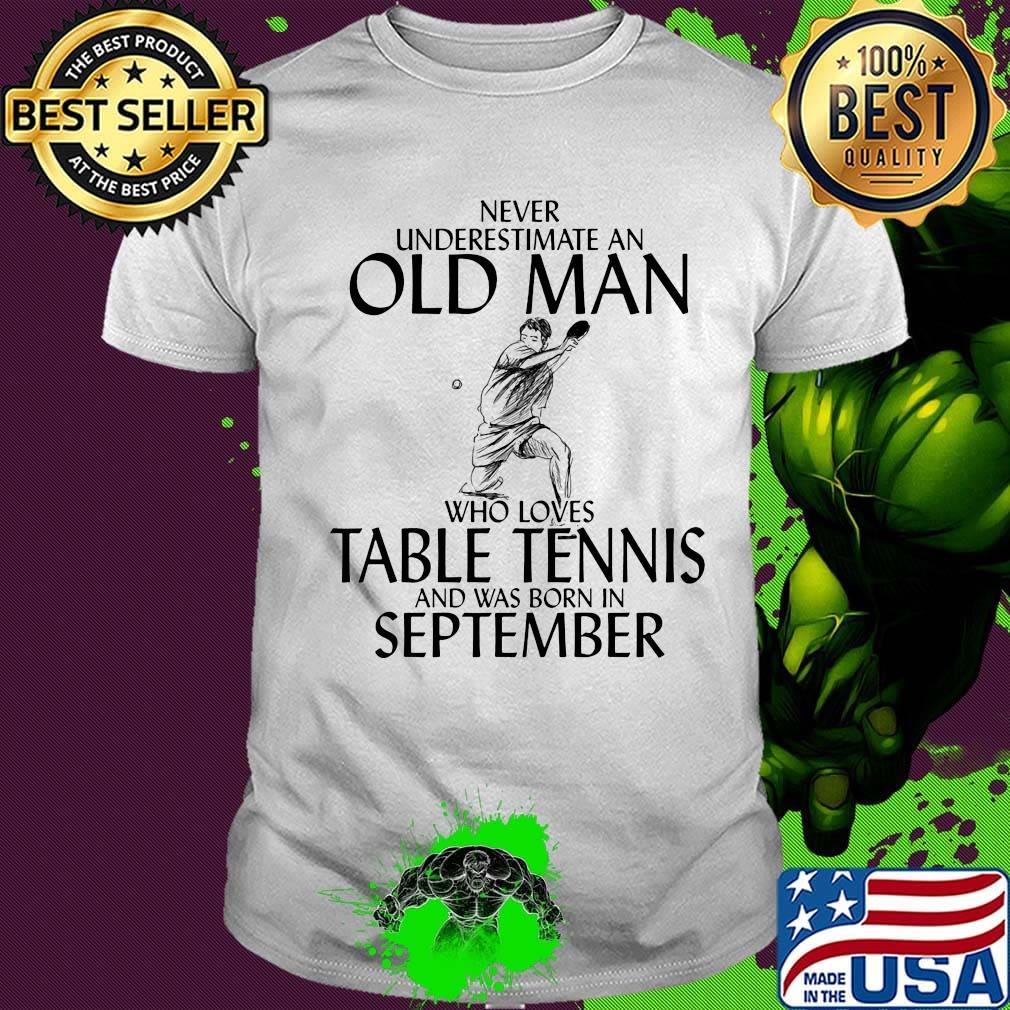 Never underestimate an old man who loves table tennis and was born in september shirt