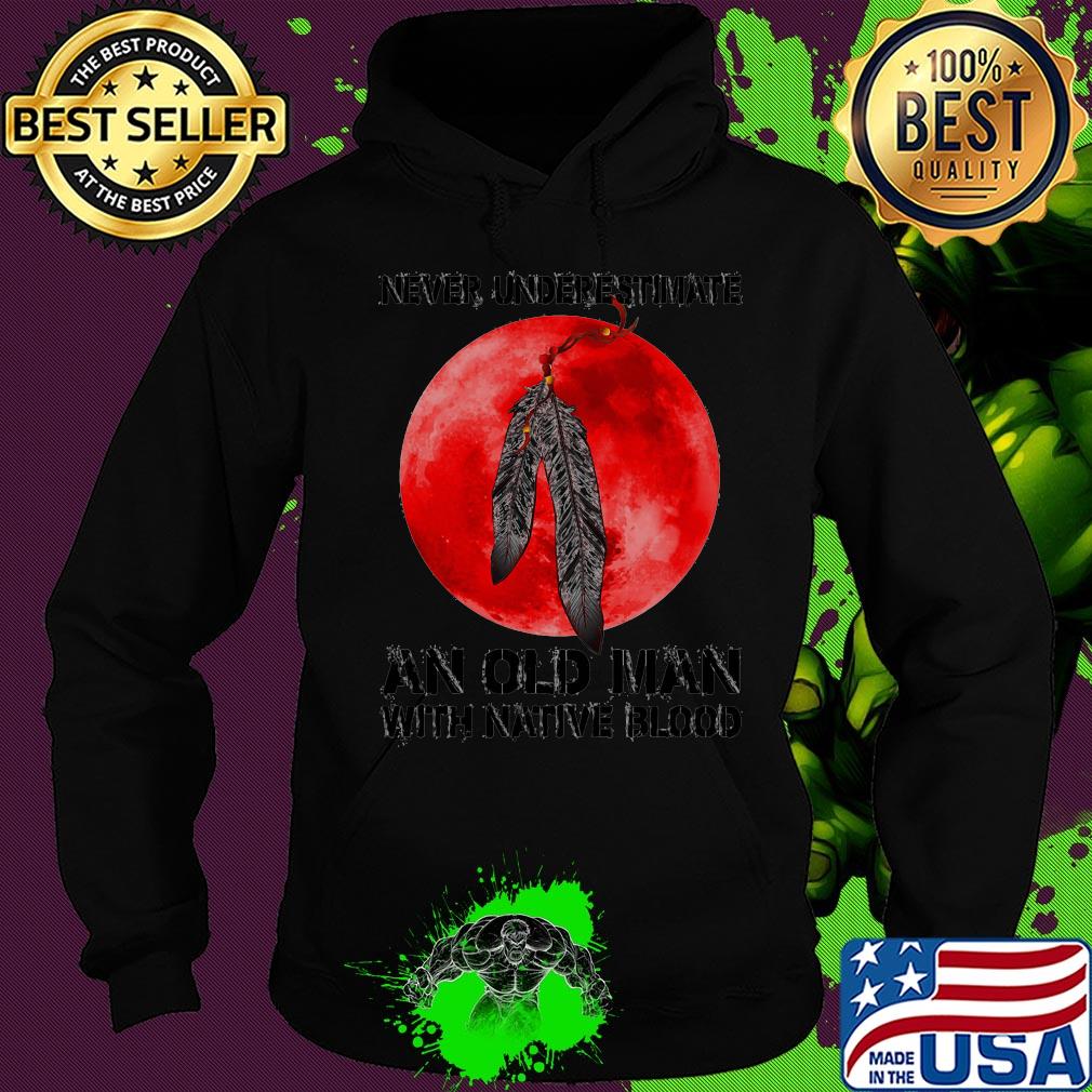 Never underestimate an old man with native blood s Hoodie Never underestimate an old man with native blood s Hoodie