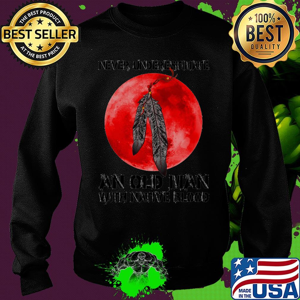 Never underestimate an old man with native blood s Sweater Never underestimate an old man with native blood s Sweater
