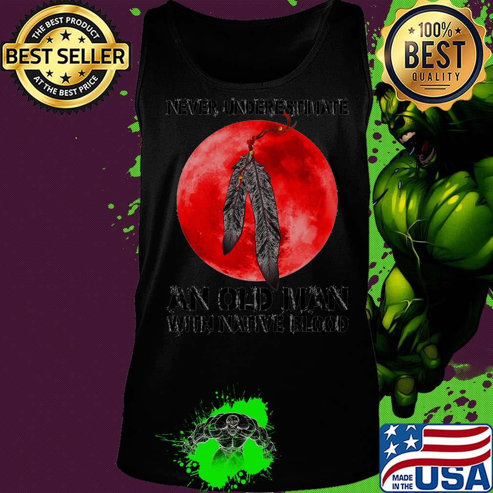 Never underestimate an old man with native blood s Tank top Never underestimate an old man with native blood s Tank top