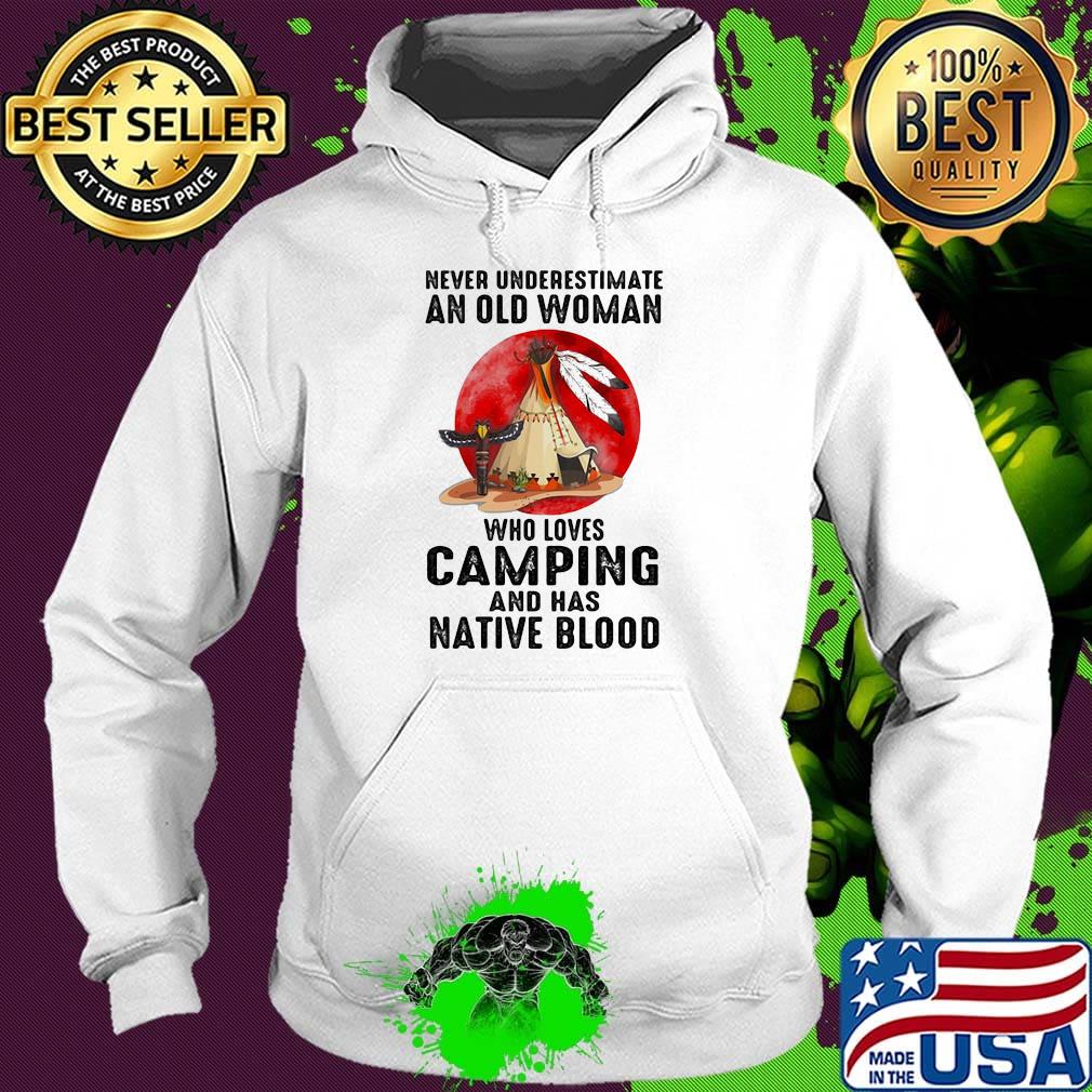 Never underestimate an old woman who loves camping and has native blood s Hoodie Never underestimate an old woman who loves camping and has native blood s Hoodie