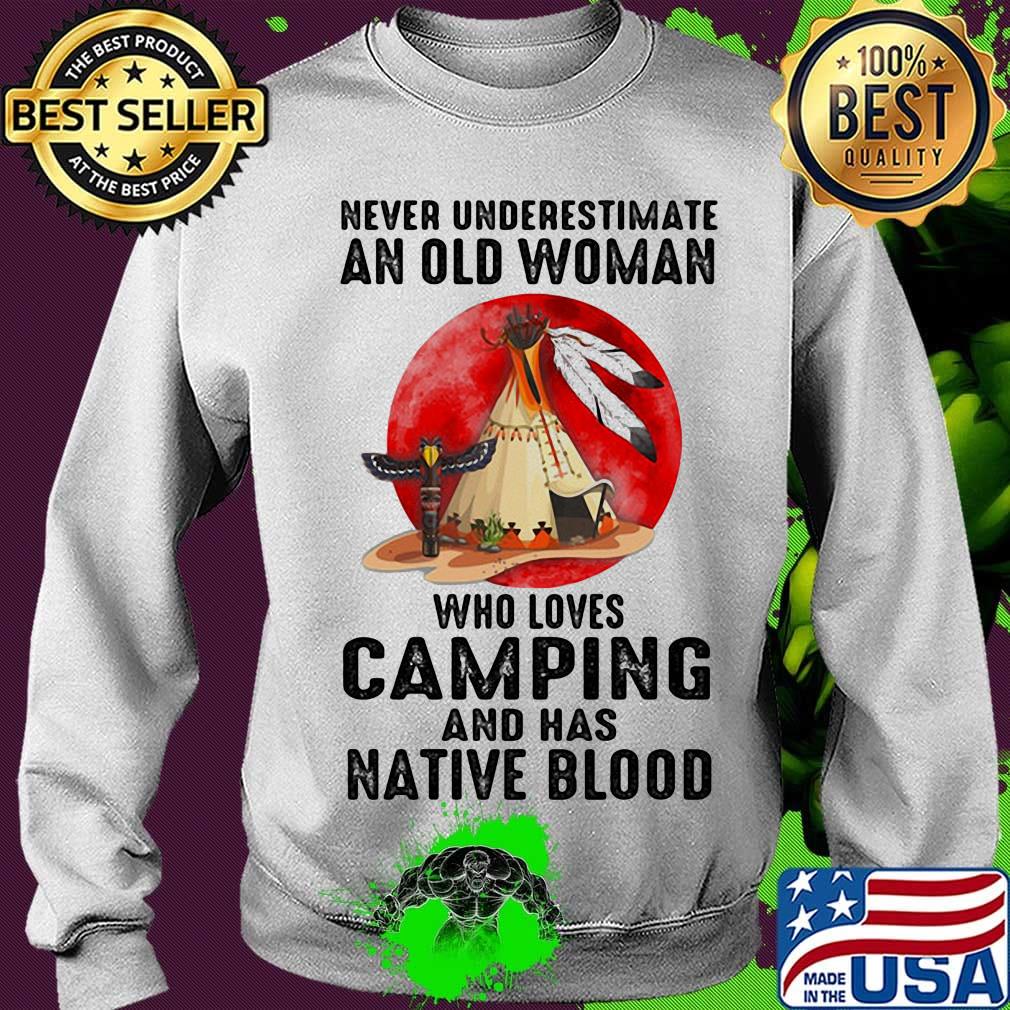 Never underestimate an old woman who loves camping and has native blood s Sweater Never underestimate an old woman who loves camping and has native blood s Sweater
