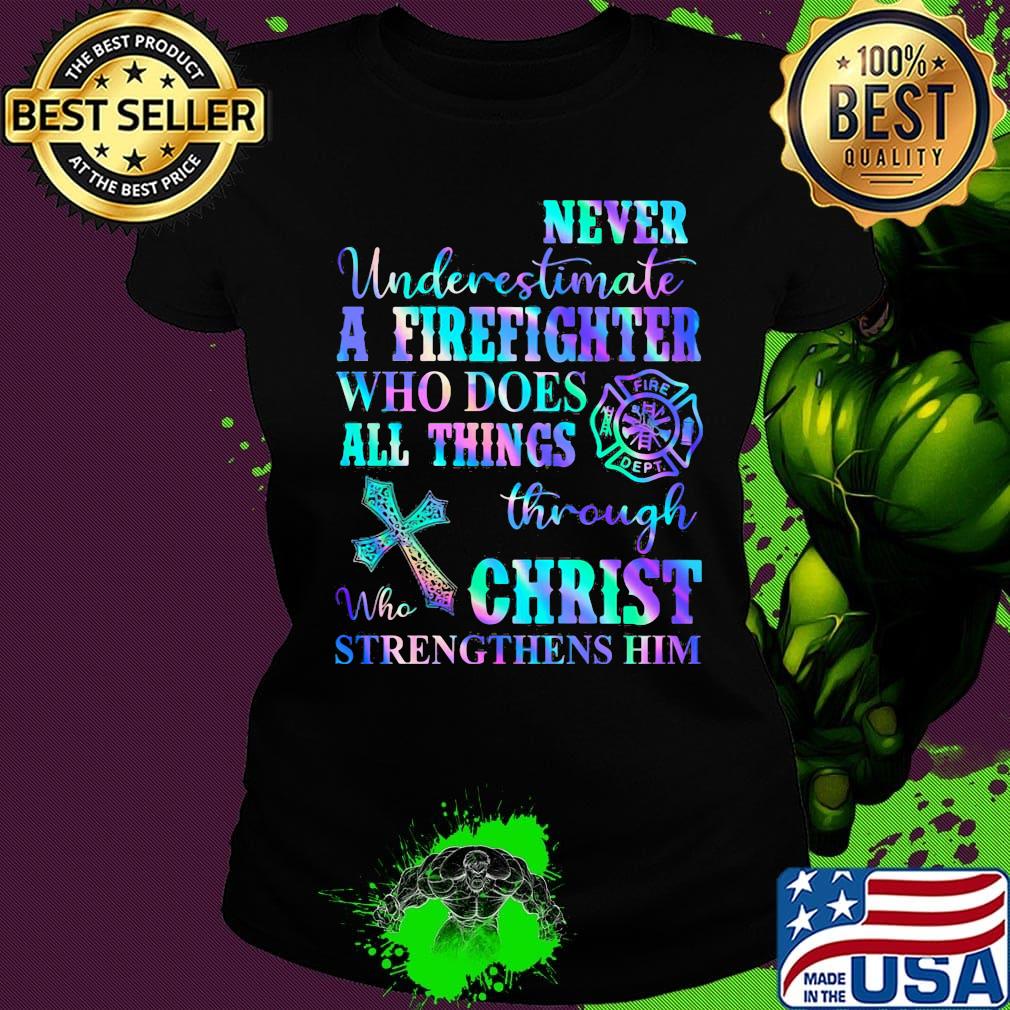 Never Underetimate A Firefighter Who Does All Things Through Who Christ Strengthens Her Shirt Ladies tee Never Underetimate A Firefighter Who Does All Things Through Who Christ Strengthens Her Shirt Ladies tee