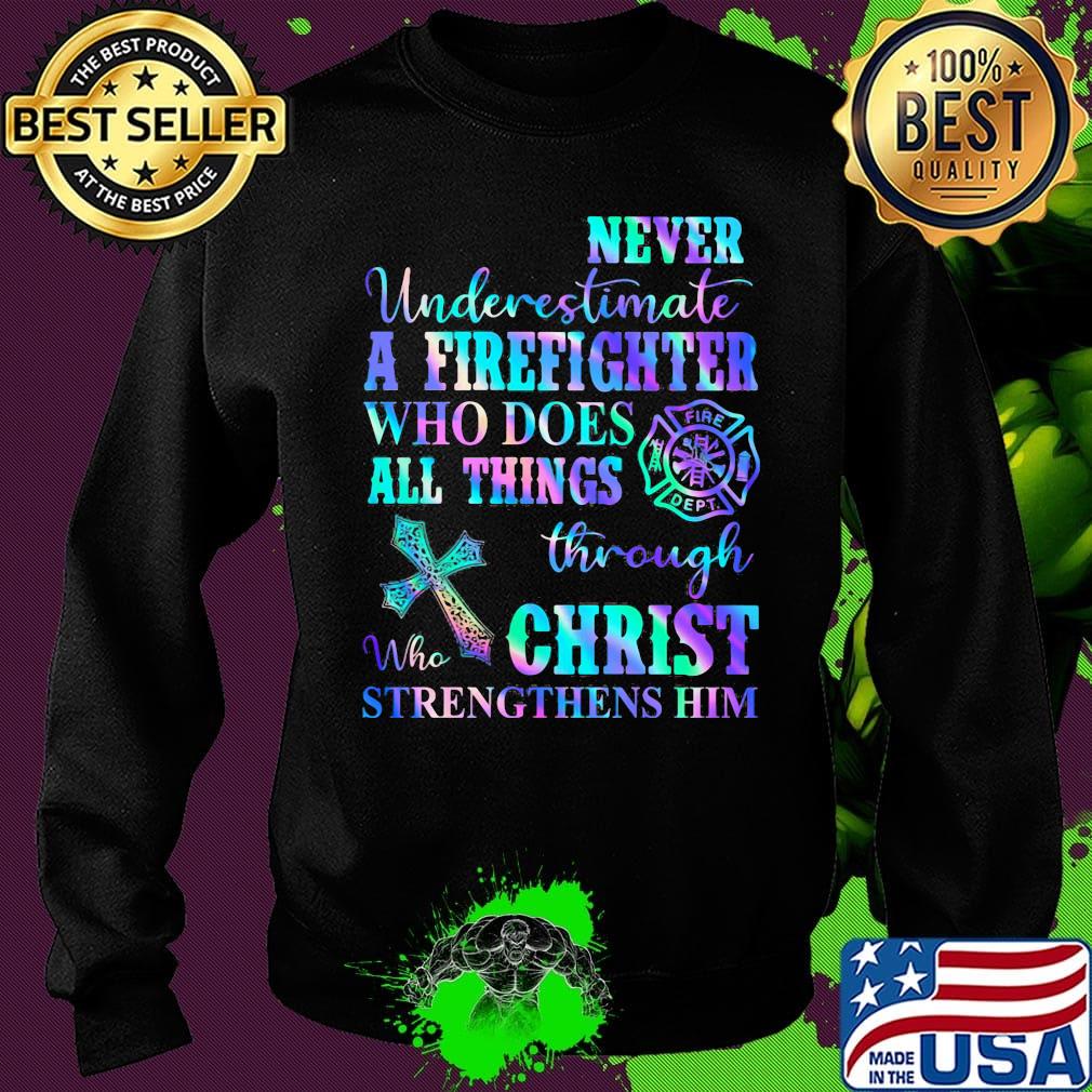 Never Underetimate A Firefighter Who Does All Things Through Who Christ Strengthens Her Shirt Sweater Never Underetimate A Firefighter Who Does All Things Through Who Christ Strengthens Her Shirt Sweater